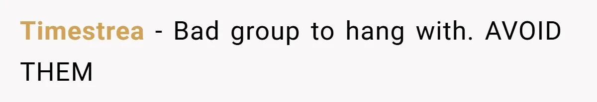 Timestrea − Bad group to hang with. AVOID THEM