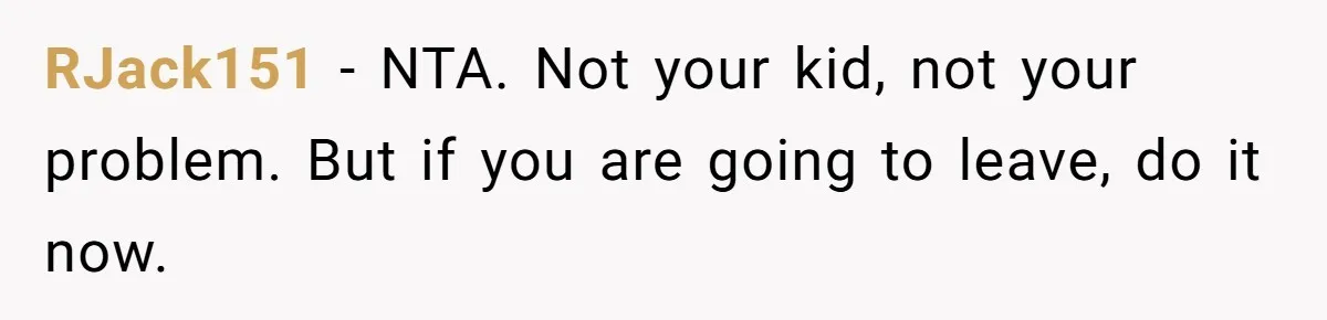 RJack151 − NTA. Not your kid, not your problem. But if you are going to leave, do it now.