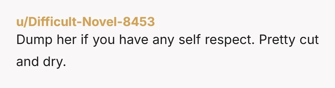 u/Difficult-Novel-8453
Dump her if you have any self respect. Pretty cut and dry.