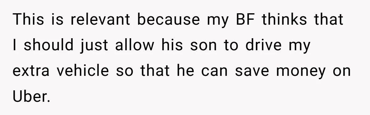 This is relevant because my BF thinks that I should just allow his son to drive my extra vehicle so that he can save money on Uber.