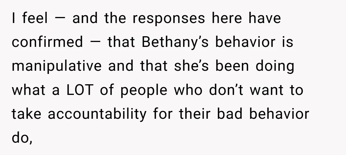 I feel — and the responses here have confirmed — that Bethany’s behavior is manipulative and that she’s been doing what a LOT of people who don’t want to take...