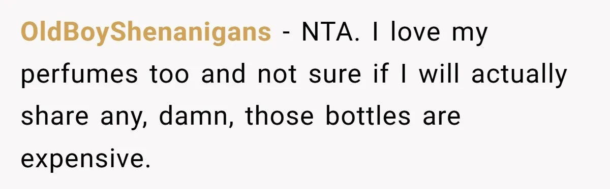 OldBoyShenanigans − NTA. I love my perfumes too and not sure if I will actually share any, damn, those bottles are expensive.