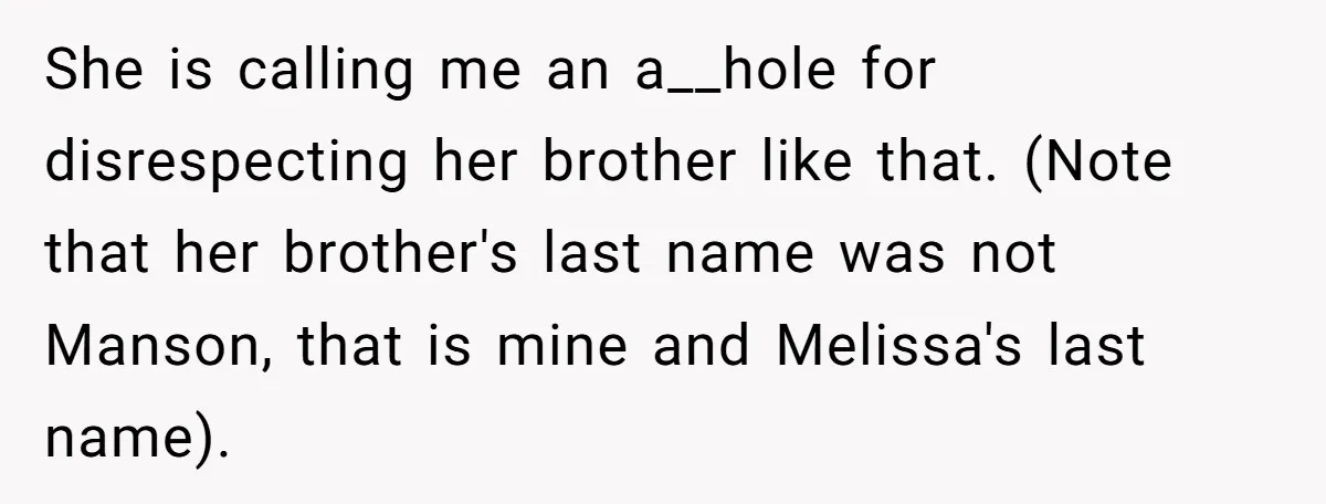 She is calling me an a__hole for disrespecting her brother like that. (Note that her brother's last name was not Manson, that is mine and Melissa's last name). 