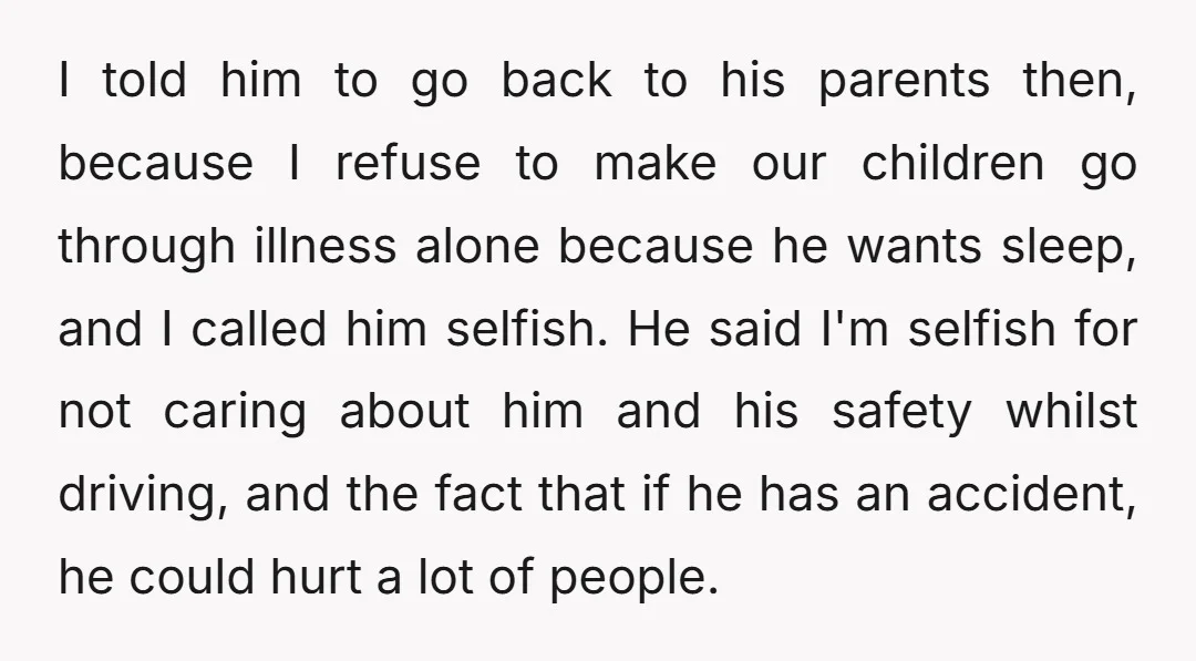 I told him to go back to his parents then, because I refuse to make our children go through illness alone because he wants sleep, and I called him selfish....