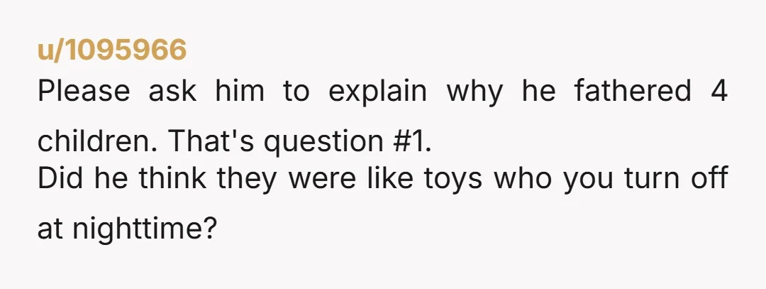 u/seestars9 Just so I'm clear: your children are 7 months, 18 months, 9 years old, and 12 years old? So, assuming your spouse is the father of all these children,...