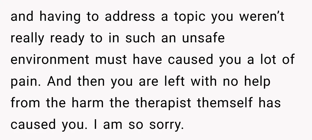 and having to address a topic you weren’t really ready to in such an unsafe environment must have caused you a lot of pain. And then you are left with...