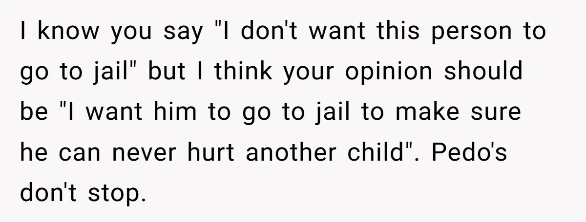 I know you say "I don't want this person to go to jail" but I think your opinion should be "I want him to go to jail to make sure...