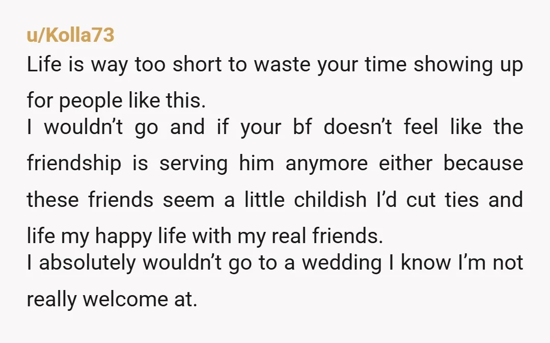 u/Kolla73 Life is way too short to waste your time showing up for people like this. I wouldn’t go and if your bf doesn’t feel like the friendship is serving...