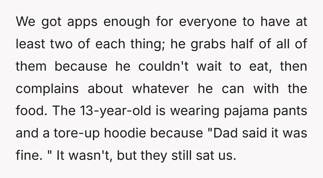 We got apps enough for everyone to have at least two of each thing; he grabs half of all of them because he couldn't wait to eat, then complains about...