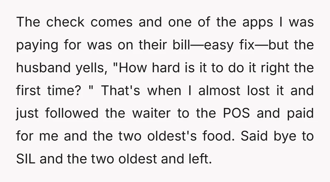 The check comes and one of the apps I was paying for was on their bill—easy fix—but the husband yells, "How hard is it to do it right the first...