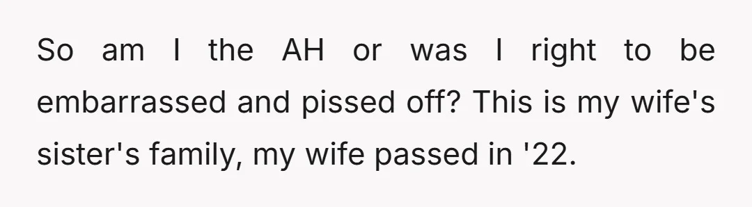 So am I the AH or was I right to be embarrassed and pissed off? This is my wife's sister's family, my wife passed in '22.
