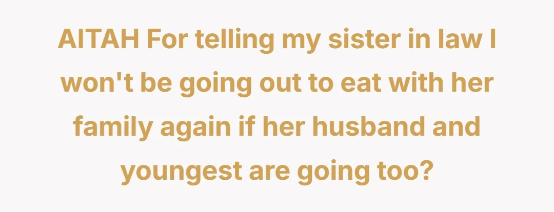 AITAH For telling my sister in law I won't be going out to eat with her family again if her husband and youngest are going too?