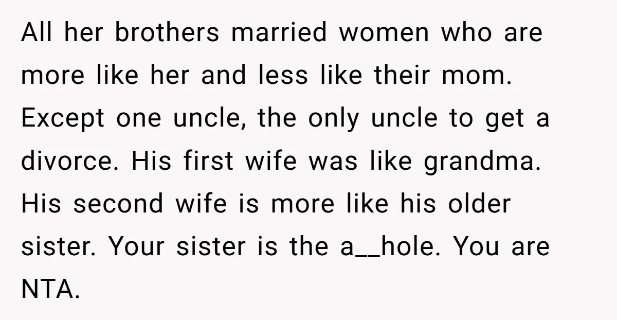 All her brothers married women who are more like her and less like their mom. Except one uncle, the only uncle to get a divorce. His first wife was like...