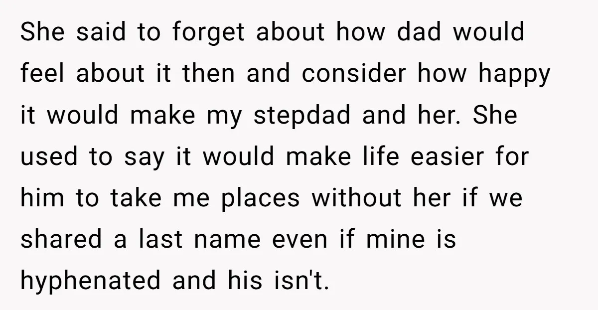 She said to forget about how dad would feel about it then and consider how happy it would make my stepdad and her. She used to say it would make...