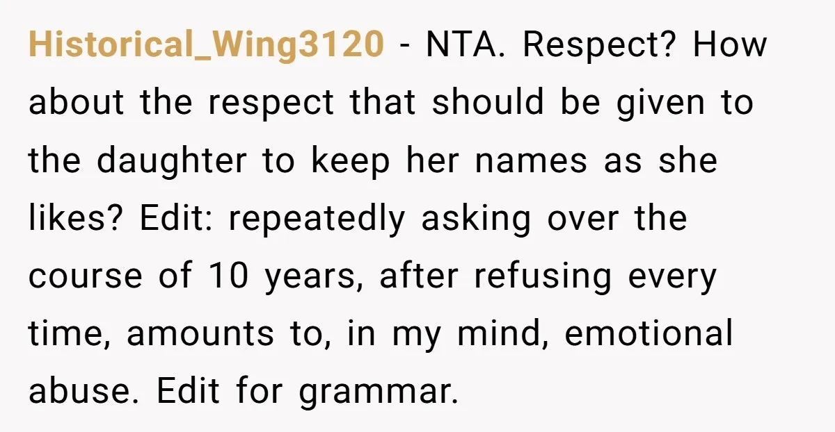 Historical_Wing3120 − NTA. Respect? How about the respect that should be given to the daughter to keep her names as she likes? Edit: repeatedly asking over the course of 10...