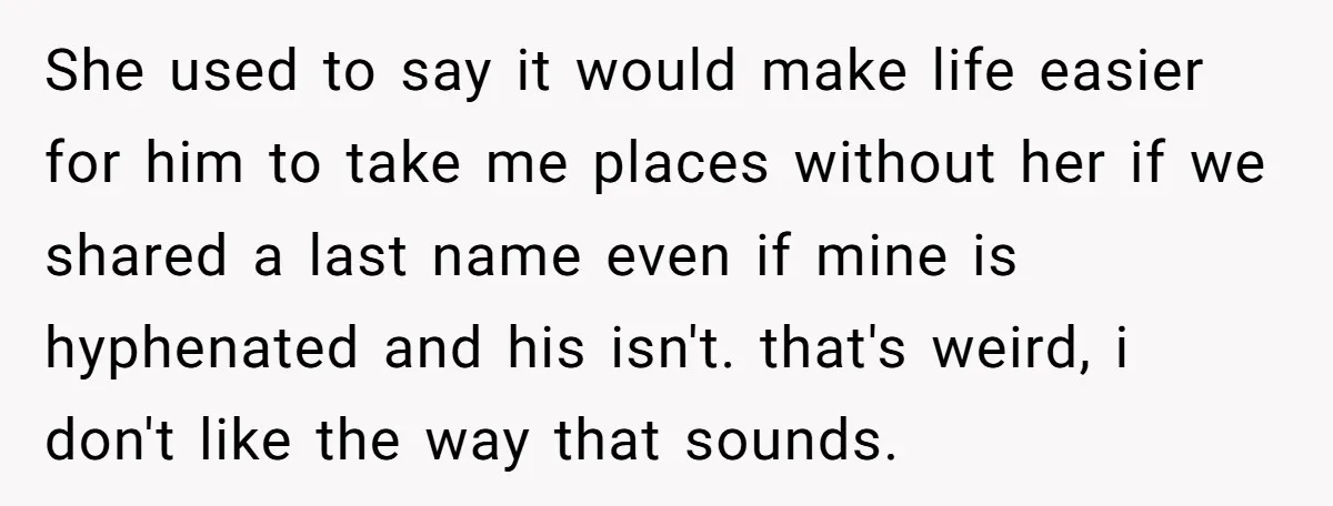 She used to say it would make life easier for him to take me places without her if we shared a last name even if mine is hyphenated and his...