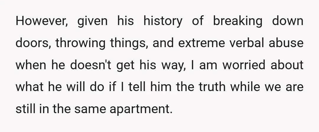 However, given his history of breaking down doors, throwing things, and extreme verbal abuse when he doesn't get his way, I am worried about what he will do if I...