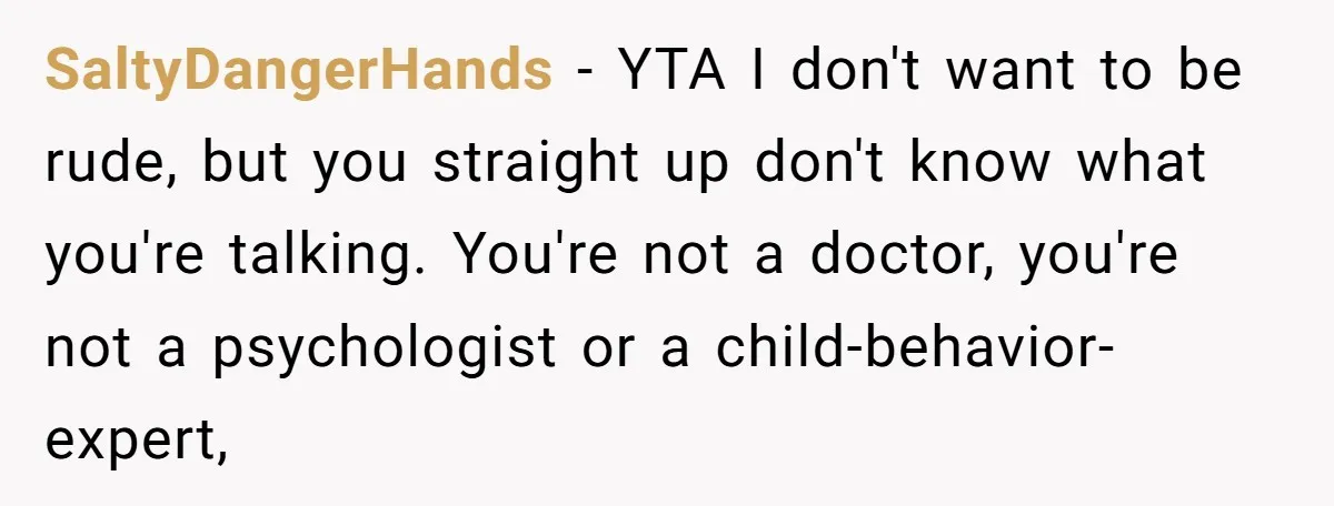 SaltyDangerHands − YTA I don't want to be rude, but you straight up don't know what you're talking. You're not a doctor, you're not a psychologist or a child-behavior-expert,