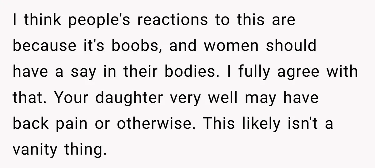 I think people's reactions to this are because it's boobs, and women should have a say in their bodies. I fully agree with that. Your daughter very well may have...