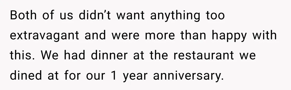 Both of us didn’t want anything too extravagant and were more than happy with this. We had dinner at the restaurant we dined at for our 1 year anniversary.