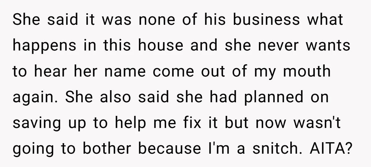 She said it was none of his business what happens in this house and she never wants to hear her name come out of my mouth again. She also said...