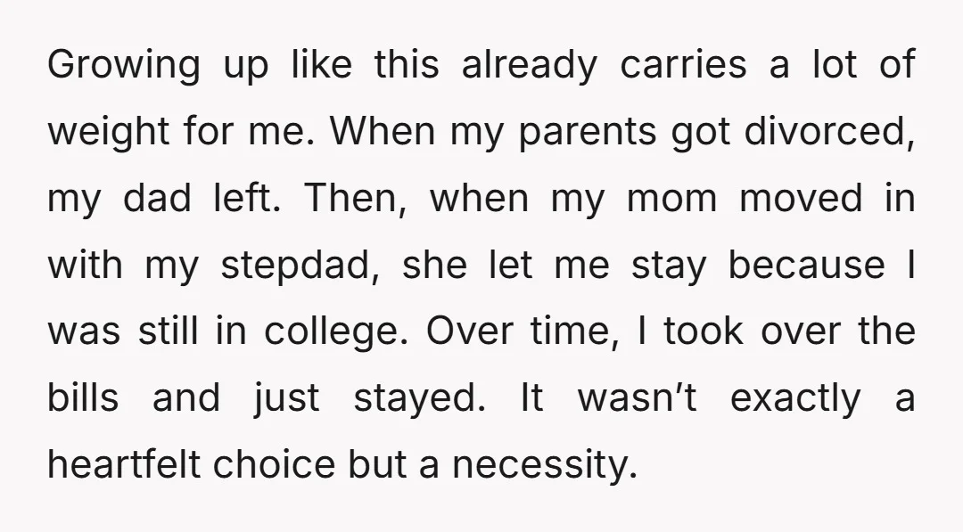 Growing up like this already carries a lot of weight for me. When my parents got divorced, my dad left. Then, when my mom moved in with my stepdad, she...
