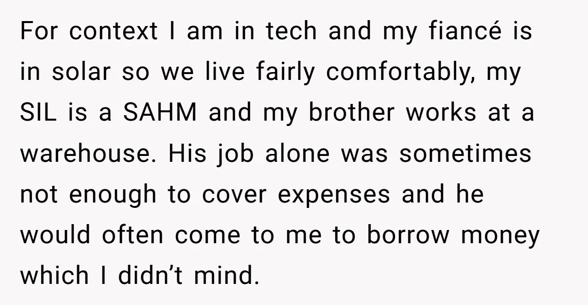 For context I am in tech and my fiancé is in solar so we live fairly comfortably, my SIL is a SAHM and my brother works at a warehouse. His...