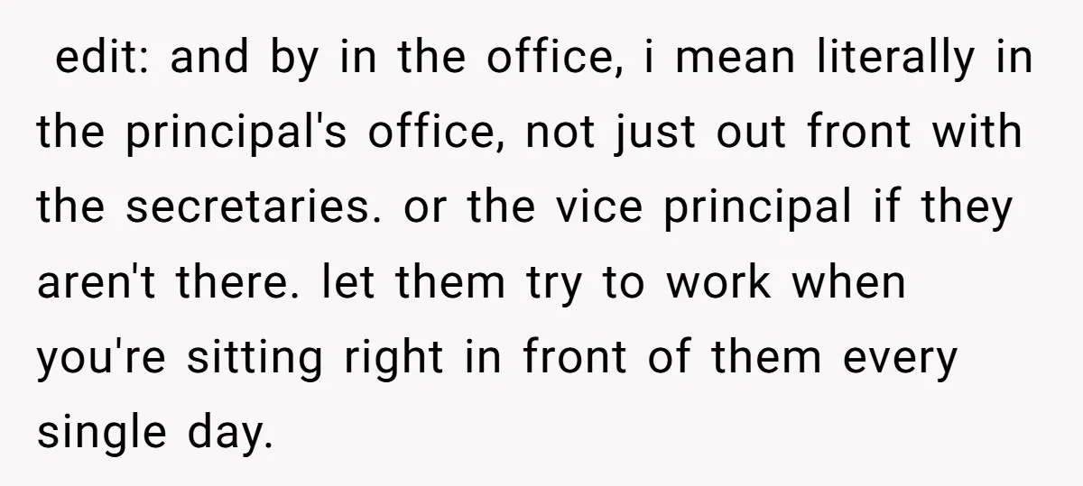  edit: and by in the office, i mean literally in the principal's office, not just out front with the secretaries. or the vice principal if they aren't there. let...