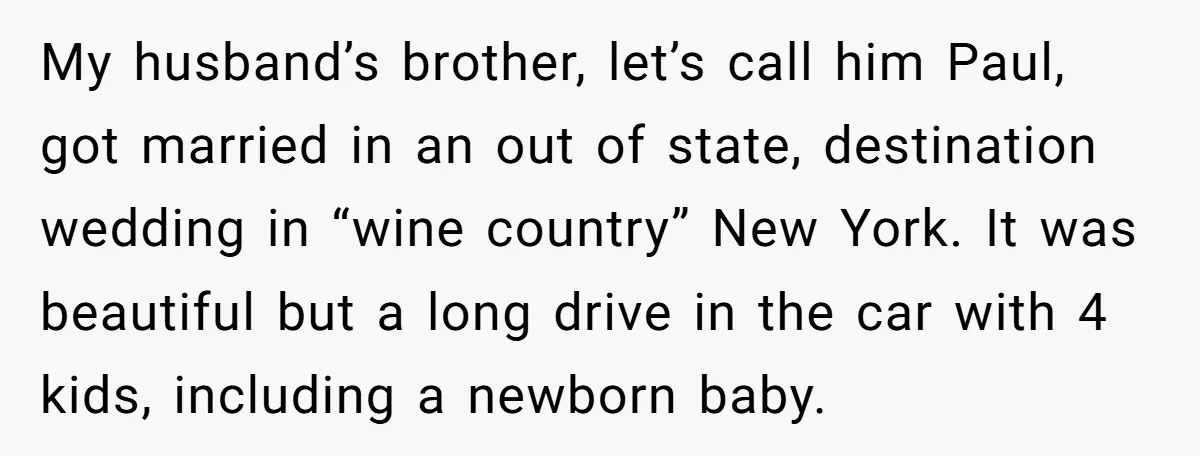 My husband’s brother, let’s call him Paul, got married in an out of state, destination wedding in “wine country” New York. It was beautiful but a long drive in the...