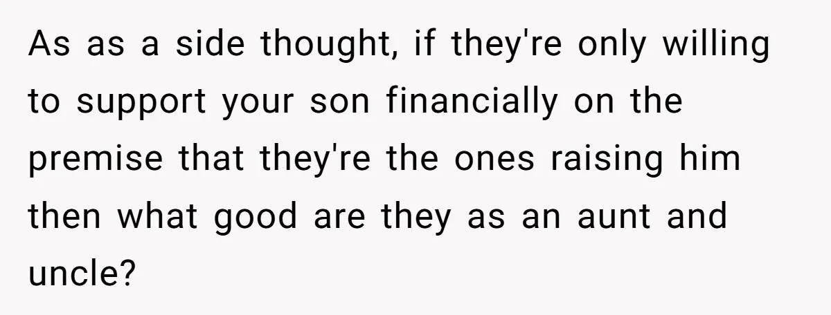 As as a side thought, if they're only willing to support your son financially on the premise that they're the ones raising him then what good are they as an...
