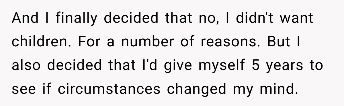 And I finally decided that no, I didn't want children. For a number of reasons. But I also decided that I'd give myself 5 years to see if circumstances changed...