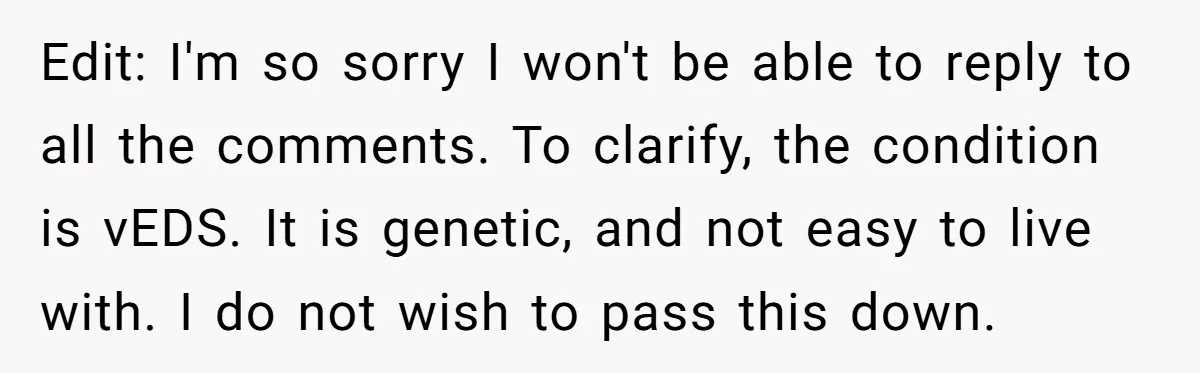 Edit: I'm so sorry I won't be able to reply to all the comments. To clarify, the condition is vEDS. It is genetic, and not easy to live with. I...