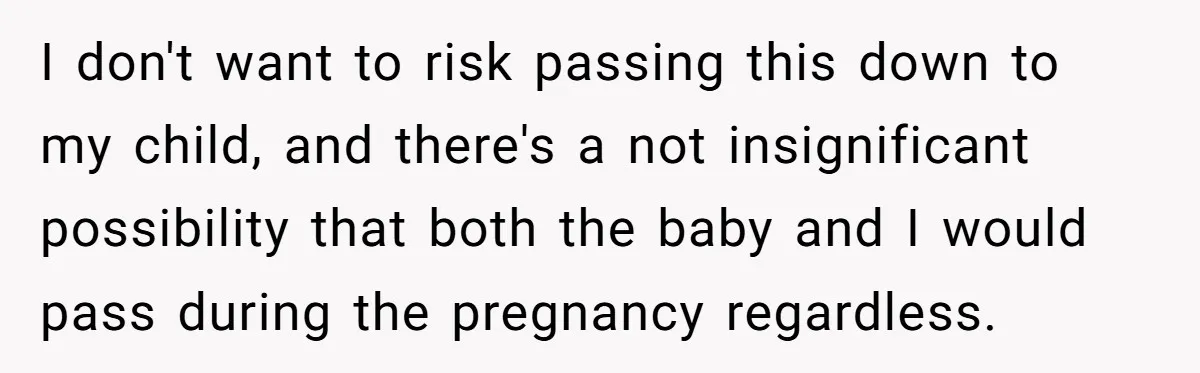 I don't want to risk passing this down to my child, and there's a not insignificant possibility that both the baby and I would pass during the pregnancy regardless.