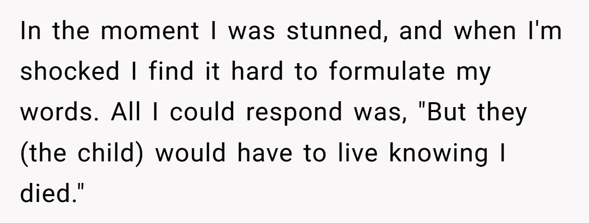 In the moment I was stunned, and when I'm shocked I find it hard to formulate my words. All I could respond was, "But they (the child) would have to...