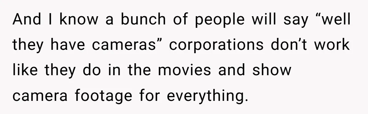 And I know a bunch of people will say “well they have cameras” corporations don’t work like they do in the movies and show camera footage for everything.