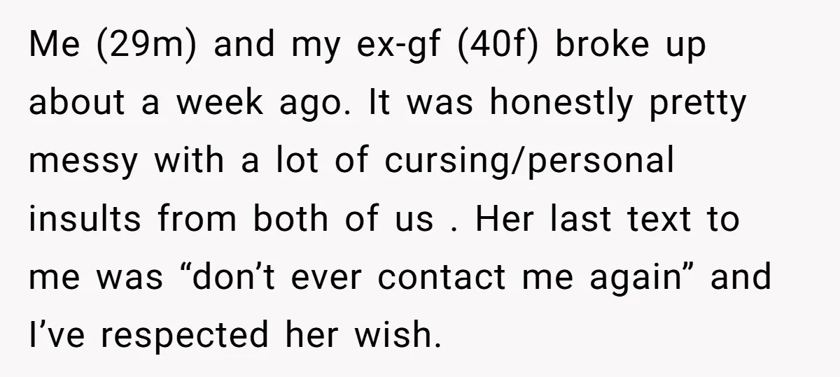 Me (29m) and my ex-gf (40f) broke up about a week ago. It was honestly pretty messy with a lot of cursing/personal insults from both of us . Her last...