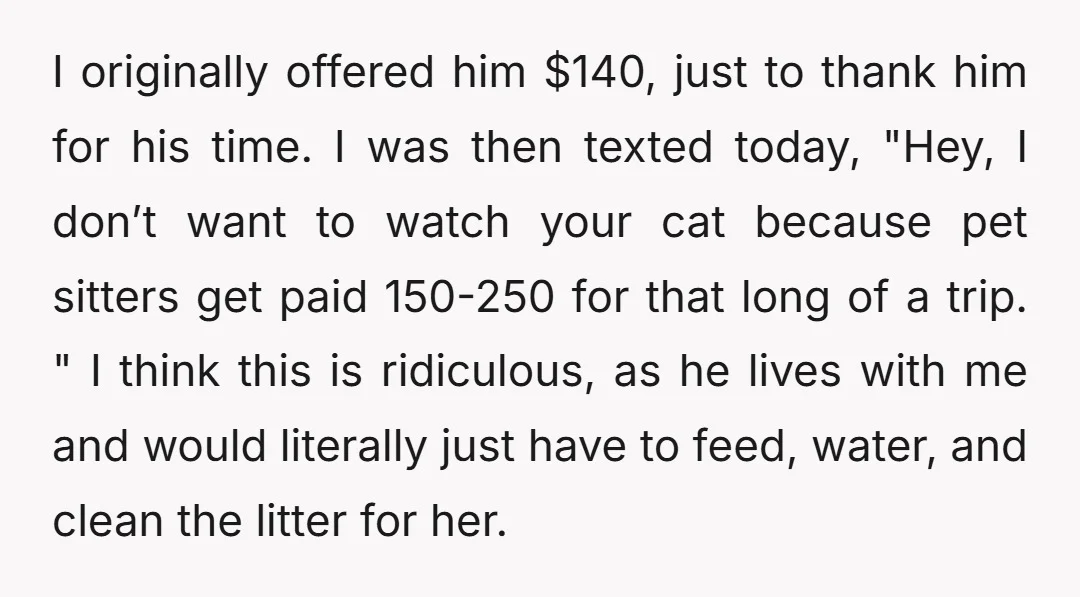 I originally offered him $140, just to thank him for his time. I was then texted today, "Hey, I don’t want to watch your cat because pet sitters get paid...