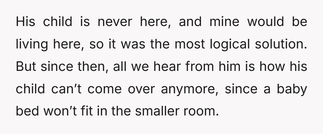 His child is never here, and mine would be living here, so it was the most logical solution. But since then, all we hear from him is how his child...