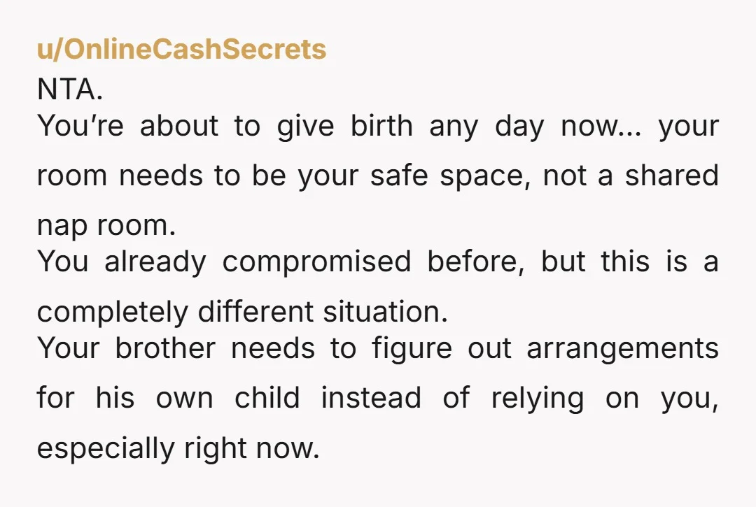 u/OnlineCashSecrets NTA. You’re about to give birth any day now… your room needs to be your safe space, not a shared nap room. You already compromised before, but this is...