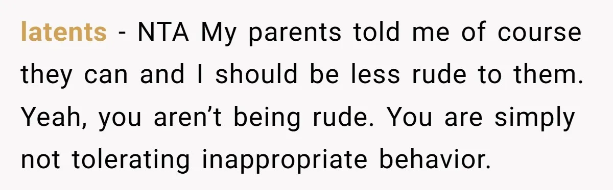 latents − NTA My parents told me of course they can and I should be less rude to them. Yeah, you aren’t being rude. You are simply not tolerating inappropriate...