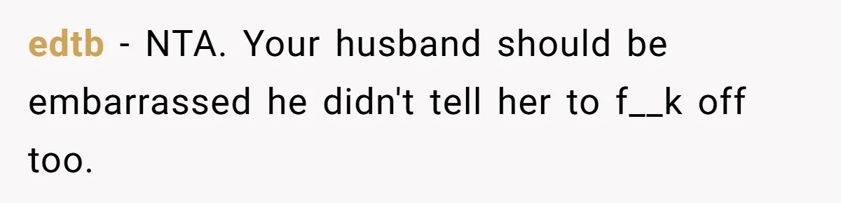 edtb − NTA. Your husband should be embarrassed he didn't tell her to f__k off too.