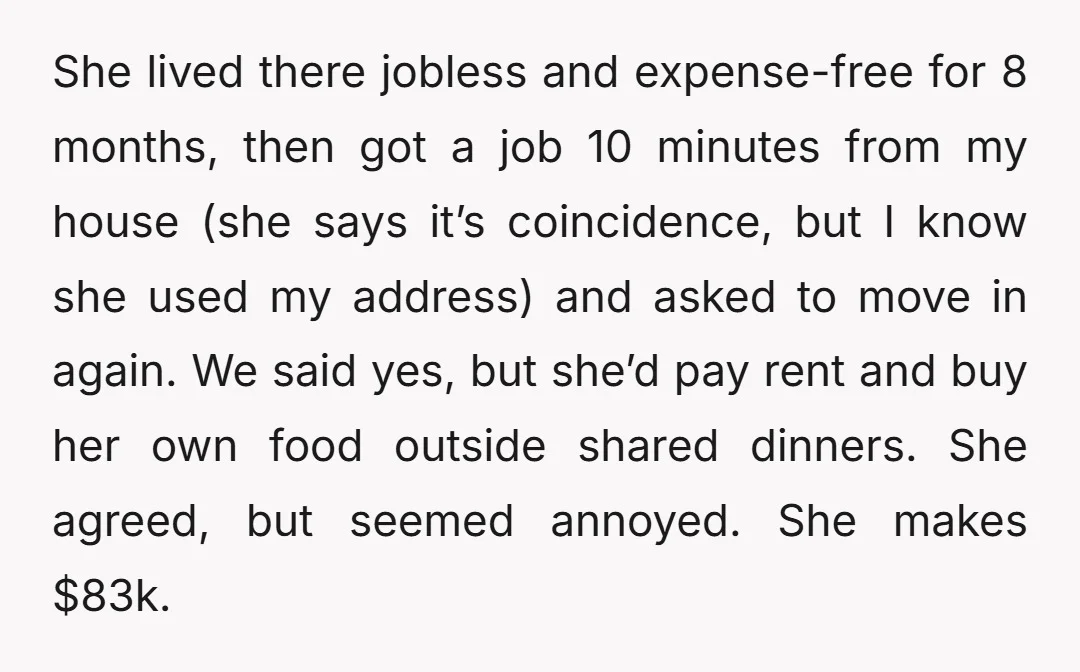She lived there jobless and expense-free for 8 months, then got a job 10 minutes from my house (she says it’s coincidence, but I know she used my address) and...