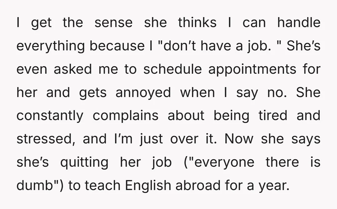 I get the sense she thinks I can handle everything because I "don’t have a job. " She’s even asked me to schedule appointments for her and gets annoyed when...