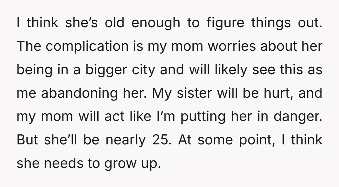 I think she’s old enough to figure things out. The complication is my mom worries about her being in a bigger city and will likely see this as me abandoning...