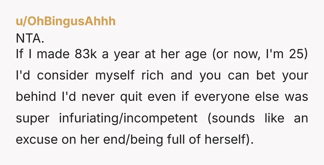 u/Romana42 She's old enough to take care of herself. A lot of people who have been working for years don't make as much as she does. She sounds like a...