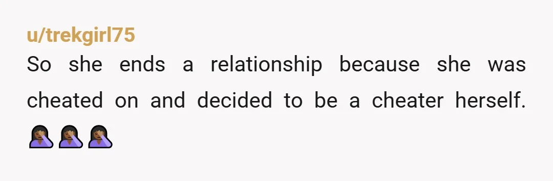 u/trekgirl75
So she ends a relationship because she was cheated on and decided to be a cheater herself. 🤦🏾♀️🤦🏾♀️🤦🏾♀️