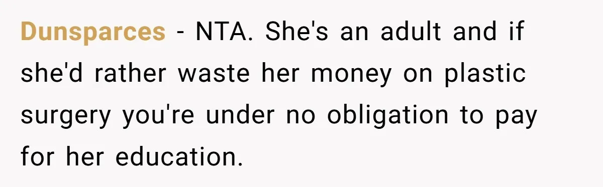 Dunsparces − NTA. She's an adult and if she'd rather waste her money on plastic surgery you're under no obligation to pay for her education.