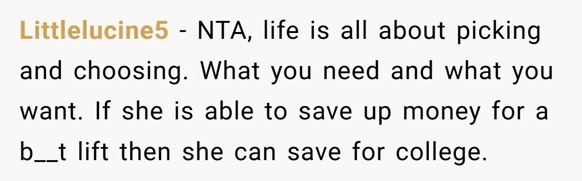 Littlelucine5 − NTA, life is all about picking and choosing. What you need and what you want. If she is able to save up money for a b__t lift then...