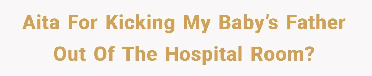 AITA for kicking my baby’s father out of the hospital room?
