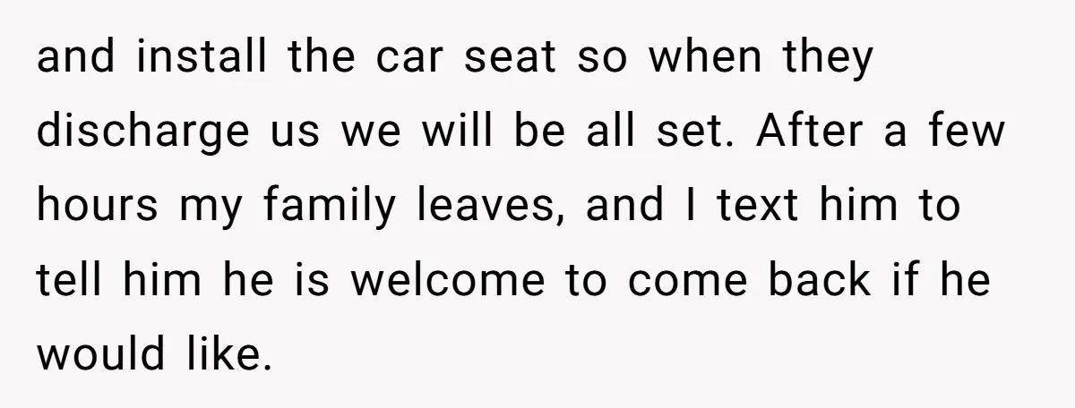 and install the car seat so when they discharge us we will be all set. After a few hours my family leaves, and I text him to tell him he...